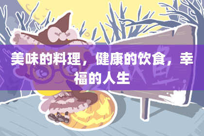 美味的料理，健康的饮食，幸福的人生