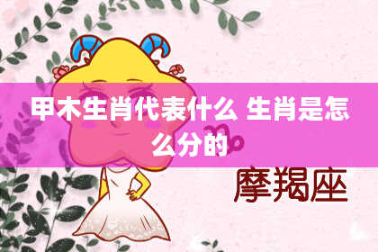 甲木生肖代表什么 生肖是怎么分的