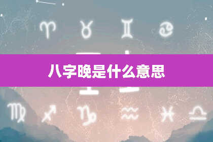 八字晚是什么意思