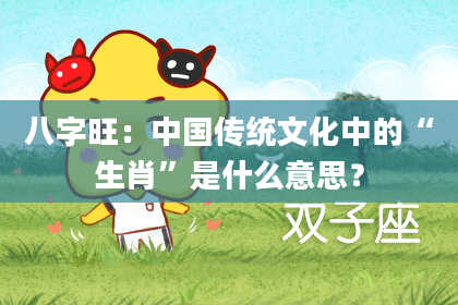 八字旺：中国传统文化中的“生肖”是什么意思？