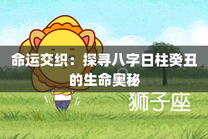 命运交织：探寻八字日柱癸丑的生命奥秘