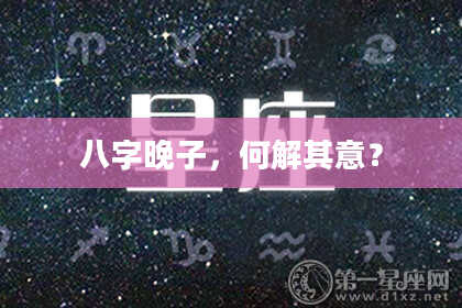八字晚子，何解其意？