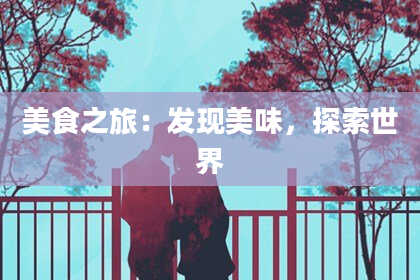 美食之旅：发现美味，探索世界