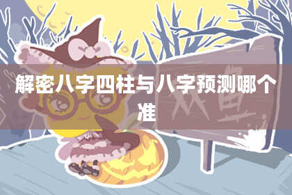 解密八字四柱与八字预测哪个准