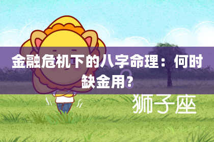 金融危机下的八字命理：何时缺金用？