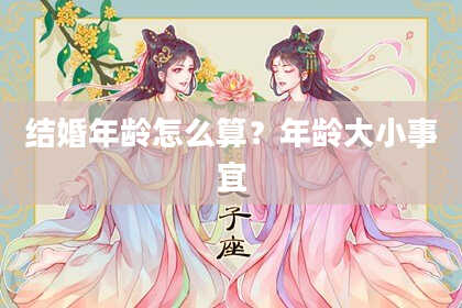 结婚年龄怎么算？年龄大小事宜