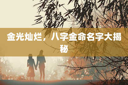 金光灿烂，八字金命名字大揭秘
