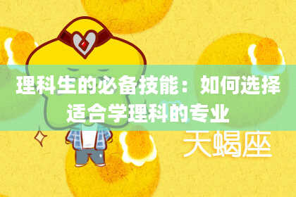 理科生的必备技能：如何选择适合学理科的专业