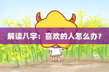 解读八字：喜欢的人怎么办？