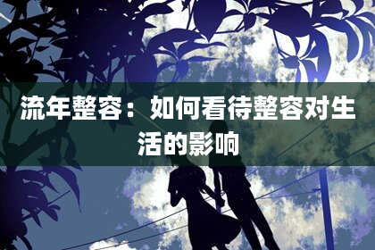 流年整容：如何看待整容对生活的影响