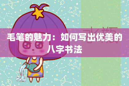 毛笔的魅力：如何写出优美的八字书法