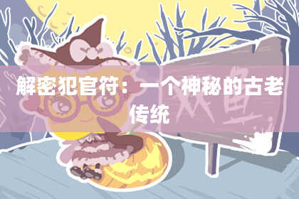 解密犯官符：一个神秘的古老传统