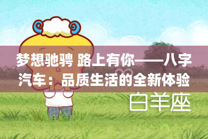 梦想驰骋 路上有你——八字汽车：品质生活的全新体验