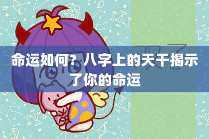 命运如何？八字上的天干揭示了你的命运
