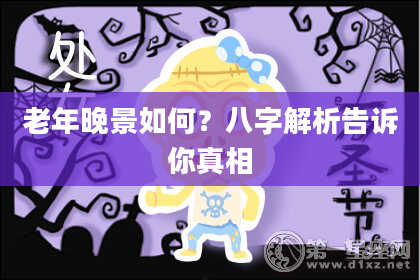 老年晚景如何？八字解析告诉你真相