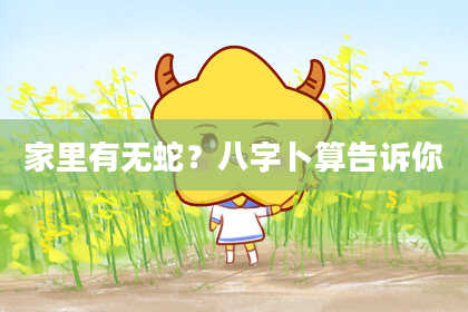 家里有无蛇？八字卜算告诉你