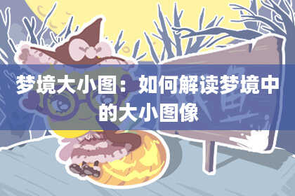 梦境大小图：如何解读梦境中的大小图像