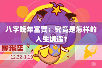 八字晚年富贵：究竟是怎样的人生境遇？