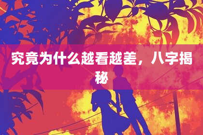 究竟为什么越看越差,八字揭秘