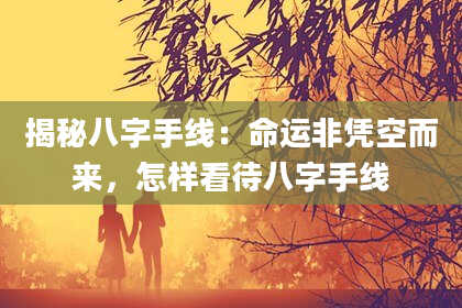 揭秘八字手线：命运非凭空而来，怎样看待八字手线