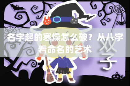 名字起的寒燥怎么破？从八字看命名的艺术