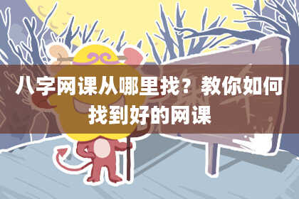 八字网课从哪里找？教你如何找到好的网课