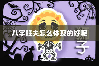 八字旺夫怎么体现的好呢