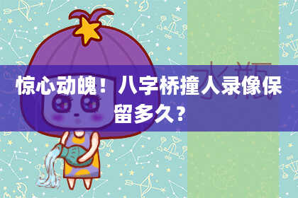 惊心动魄！八字桥撞人录像保留多久？