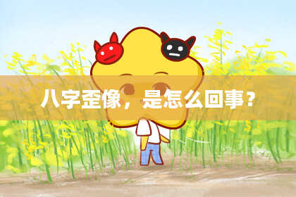 八字歪像，是怎么回事？