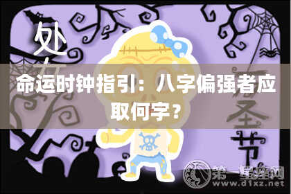 命运时钟指引：八字偏强者应取何字？