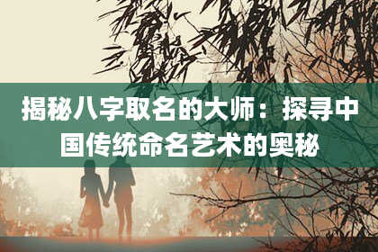 揭秘八字取名的大师：探寻中国传统命名艺术的奥秘