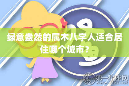 绿意盎然的属木八字人适合居住哪个城市？