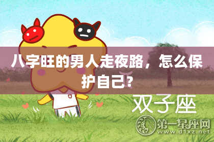 八字旺的男人走夜路，怎么保护自己？