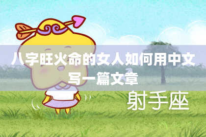 八字旺火命的女人如何用中文写一篇文章