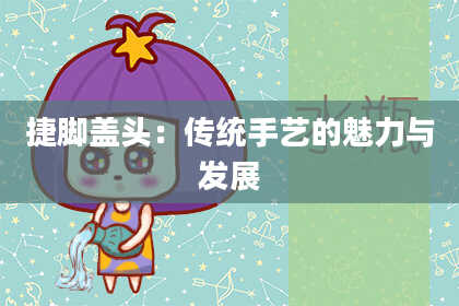 捷脚盖头：传统手艺的魅力与发展