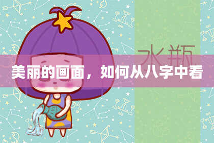 美丽的画面，如何从八字中看