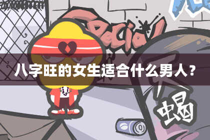 八字旺的女生适合什么男人？
