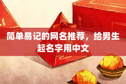 简单易记的网名推荐，给男生起名字用中文