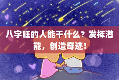 八字旺的人能干什么？发挥潜能，创造奇迹！