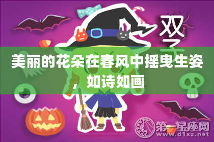 美丽的花朵在春风中摇曳生姿,如诗如画