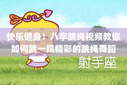 快乐健身！八字跳绳视频教你如何跳一段精彩的跳绳舞蹈