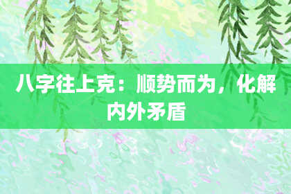 八字往上克:顺势而为,化解内外矛盾