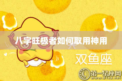 八字旺极者如何取用神用
