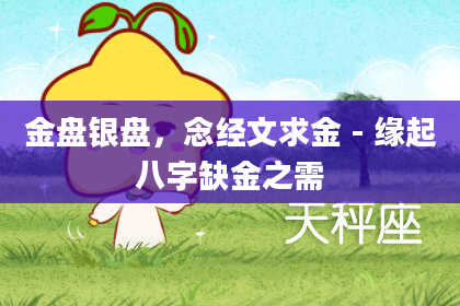 金盘银盘，念经文求金 - 缘起八字缺金之需