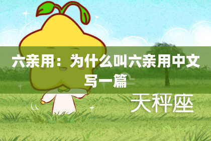 六亲用：为什么叫六亲用中文写一篇