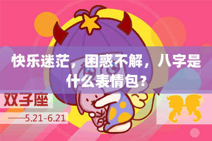 快乐迷茫，困惑不解，八字是什么表情包？