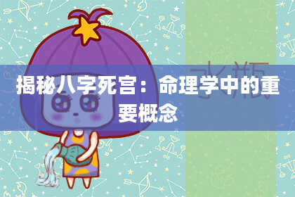 揭秘八字死宫：命理学中的重要概念