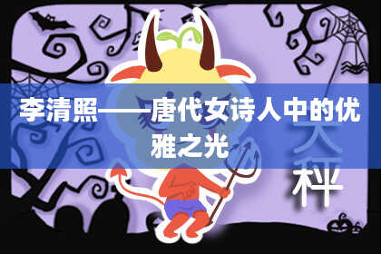 李清照——唐代女诗人中的优雅之光