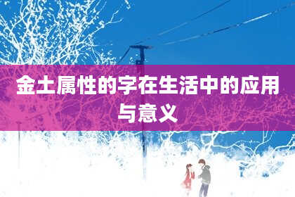 金土属性的字在生活中的应用与意义
