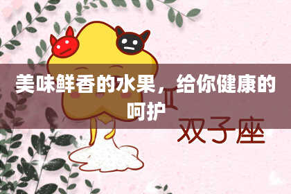 美味鲜香的水果，给你健康的呵护